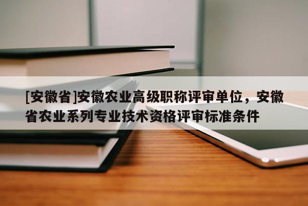 [安徽省]安徽農(nóng)業(yè)高級(jí)職稱(chēng)評(píng)審單位，安徽省農(nóng)業(yè)系列專(zhuān)業(yè)技術(shù)資格評(píng)審標(biāo)準(zhǔn)條件