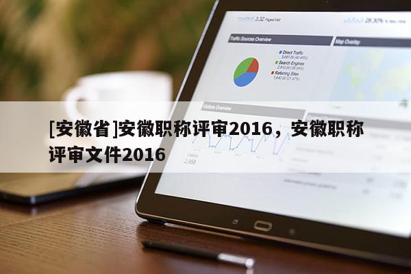 [安徽省]安徽職稱評(píng)審2016，安徽職稱評(píng)審文件2016