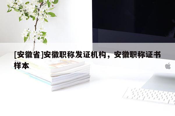 [安徽省]安徽職稱發(fā)證機(jī)構(gòu)，安徽職稱證書樣本