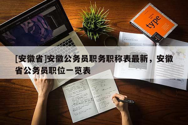 [安徽省]安徽公務(wù)員職務(wù)職稱表最新，安徽省公務(wù)員職位一覽表