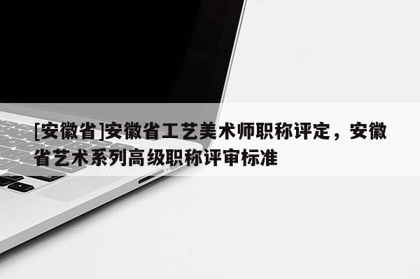 [安徽省]安徽省工藝美術師職稱評定，安徽省藝術系列高級職稱評審標準
