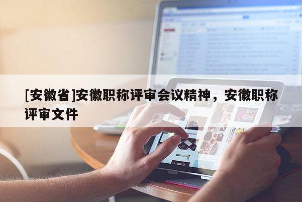 [安徽省]安徽職稱評(píng)審會(huì)議精神，安徽職稱評(píng)審文件