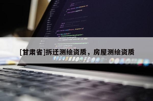 [甘肅省]拆遷測繪資質(zhì)，房屋測繪資質(zhì)