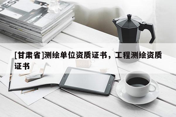 [甘肅省]測繪單位資質(zhì)證書，工程測繪資質(zhì)證書