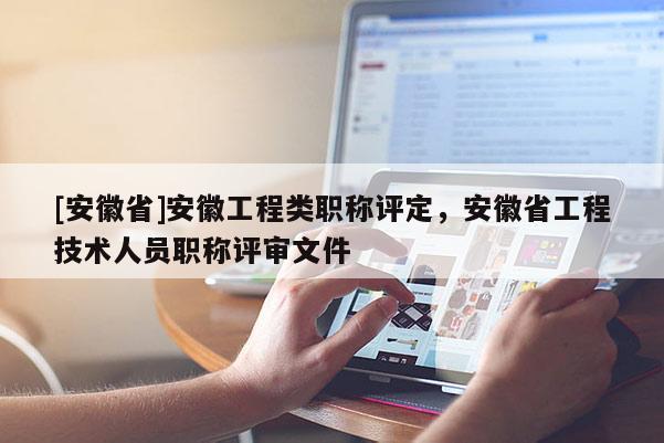 [安徽省]安徽工程類(lèi)職稱(chēng)評(píng)定，安徽省工程技術(shù)人員職稱(chēng)評(píng)審文件