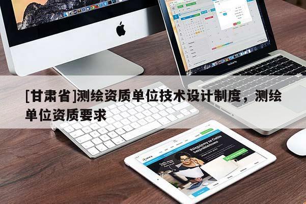 [甘肅省]測(cè)繪資質(zhì)單位技術(shù)設(shè)計(jì)制度，測(cè)繪單位資質(zhì)要求