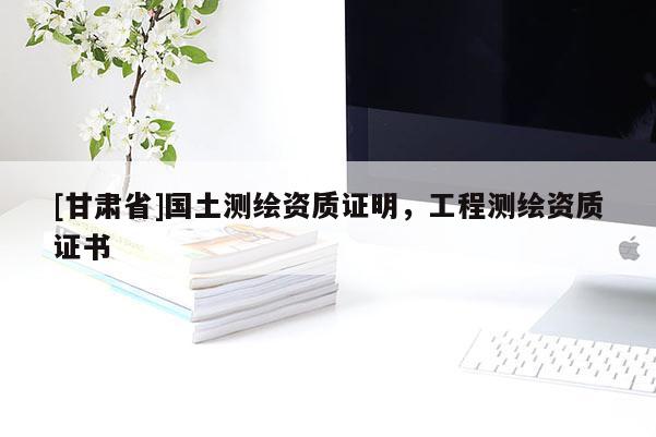 [甘肅省]國土測繪資質(zhì)證明，工程測繪資質(zhì)證書