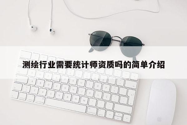 測(cè)繪行業(yè)需要統(tǒng)計(jì)師資質(zhì)嗎的簡(jiǎn)單介紹
