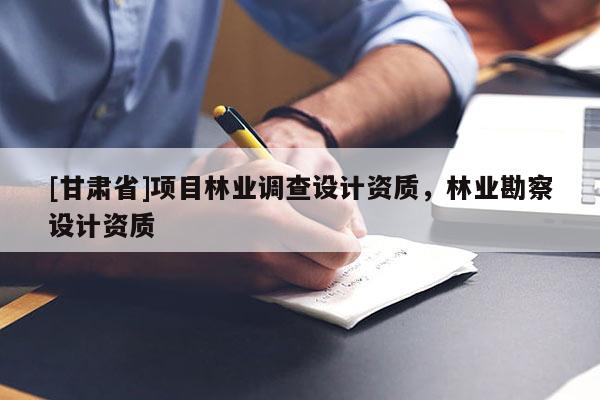 [甘肅省]項(xiàng)目林業(yè)調(diào)查設(shè)計(jì)資質(zhì)，林業(yè)勘察設(shè)計(jì)資質(zhì)