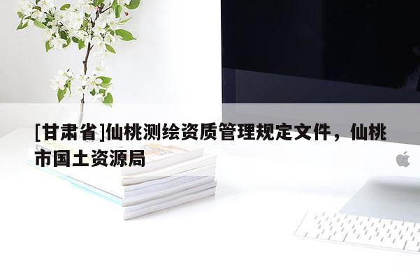 [甘肅省]仙桃測(cè)繪資質(zhì)管理規(guī)定文件，仙桃市國(guó)土資源局