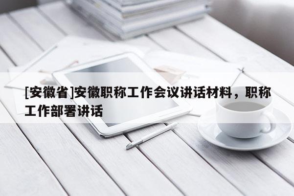 [安徽省]安徽職稱工作會議講話材料，職稱工作部署講話