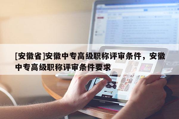 [安徽省]安徽中專高級(jí)職稱評(píng)審條件，安徽中專高級(jí)職稱評(píng)審條件要求