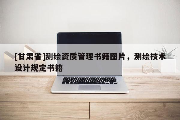 [甘肅省]測(cè)繪資質(zhì)管理書籍圖片，測(cè)繪技術(shù)設(shè)計(jì)規(guī)定書籍