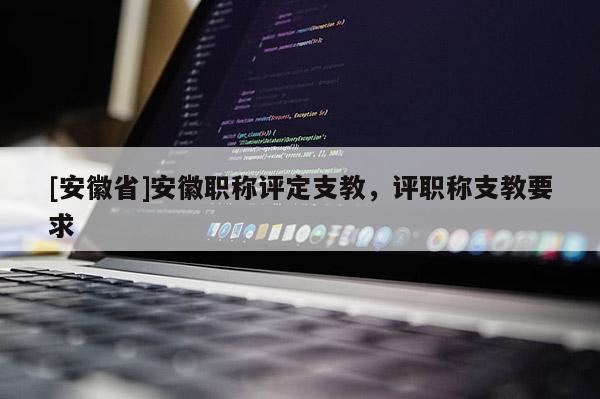 [安徽省]安徽職稱評定支教，評職稱支教要求
