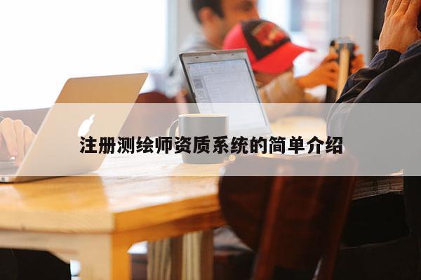 注冊(cè)測(cè)繪師資質(zhì)系統(tǒng)的簡單介紹
