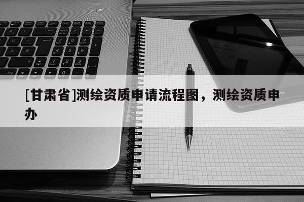[甘肅省]測繪資質申請流程圖，測繪資質申辦