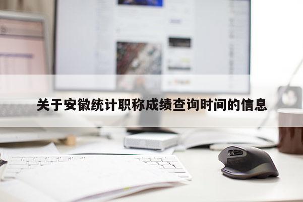關(guān)于安徽統(tǒng)計職稱成績查詢時間的信息
