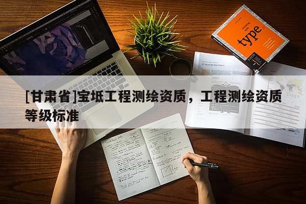 [甘肅省]寶坻工程測繪資質，工程測繪資質等級標準