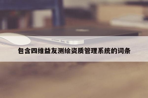 包含四維益友測(cè)繪資質(zhì)管理系統(tǒng)的詞條