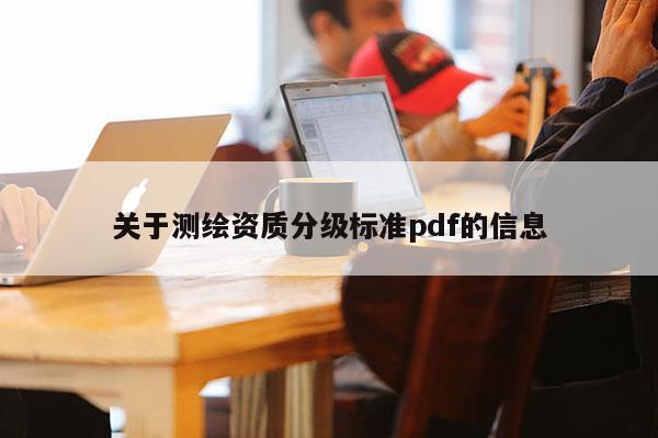 關(guān)于測繪資質(zhì)分級標準pdf的信息