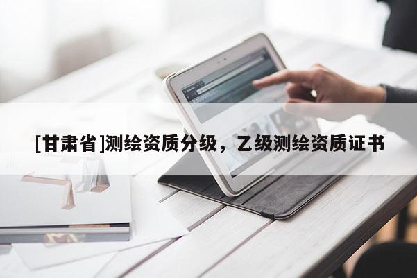 [甘肅省]測繪資質(zhì)分級，乙級測繪資質(zhì)證書