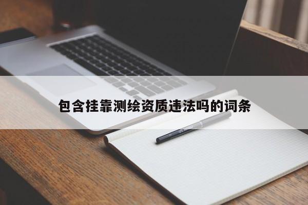 包含掛靠測繪資質(zhì)違法嗎的詞條