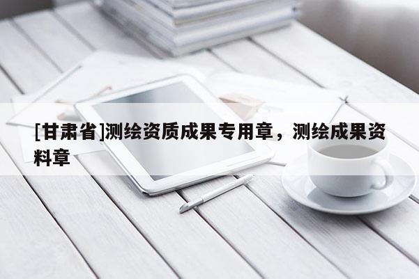 [甘肅省]測(cè)繪資質(zhì)成果專(zhuān)用章，測(cè)繪成果資料章