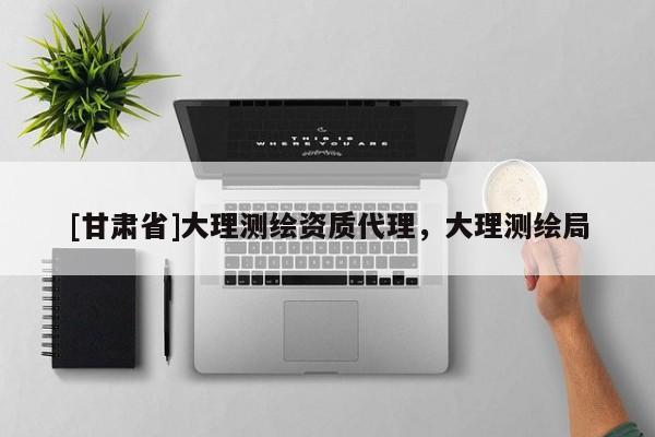 [甘肅省]大理測繪資質代理，大理測繪局