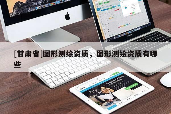 [甘肅省]圖形測繪資質，圖形測繪資質有哪些