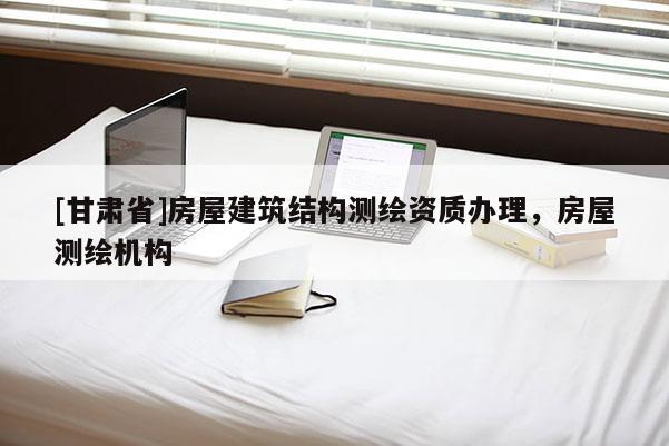 [甘肅省]房屋建筑結(jié)構(gòu)測(cè)繪資質(zhì)辦理，房屋測(cè)繪機(jī)構(gòu)