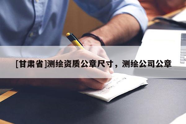 [甘肅省]測繪資質(zhì)公章尺寸，測繪公司公章
