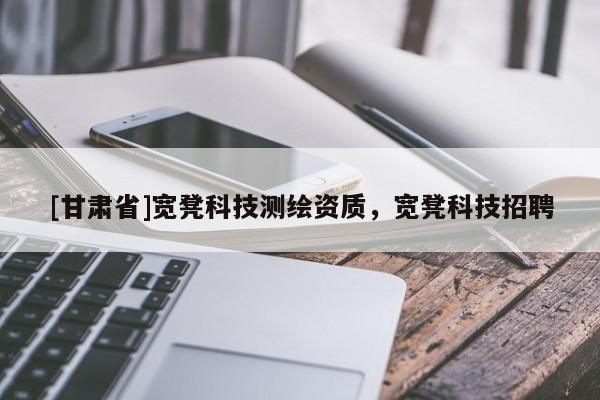 [甘肅省]寬凳科技測繪資質，寬凳科技招聘