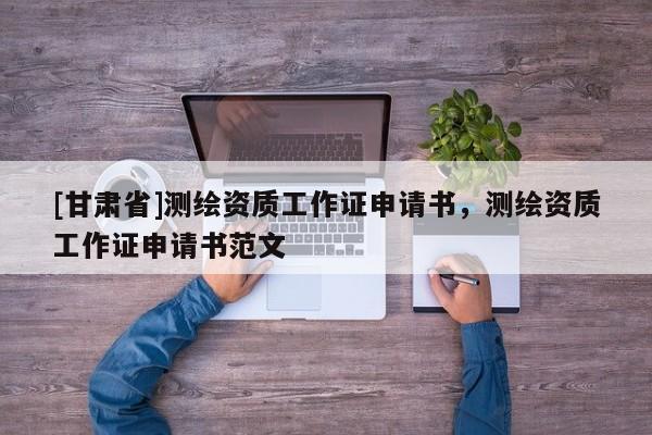 [甘肅省]測(cè)繪資質(zhì)工作證申請(qǐng)書(shū)，測(cè)繪資質(zhì)工作證申請(qǐng)書(shū)范文