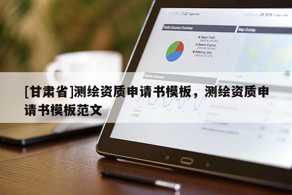 [甘肅省]測繪資質(zhì)申請書模板，測繪資質(zhì)申請書模板范文