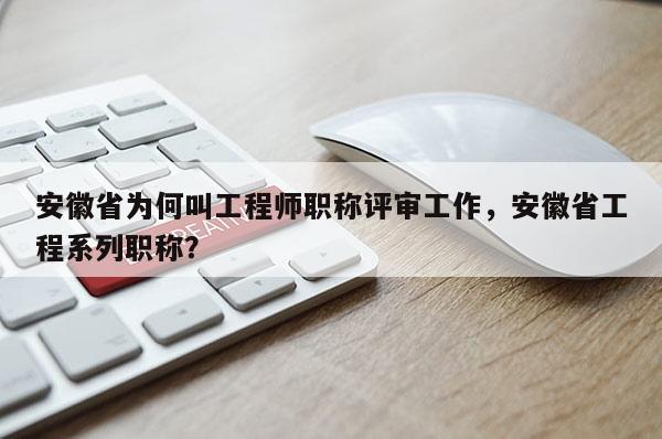 安徽省為何叫工程師職稱(chēng)評(píng)審工作，安徽省工程系列職稱(chēng)？